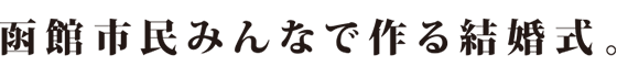 函館市民みんなで作る結婚式。
