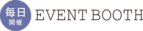 毎日開催 EVENT BOOTH
