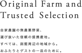 Original Farm and Trusted Selection 自家農園の無農薬野菜、選び抜いた信頼の提携産地と契約漁師。すべては、函館周辺の地域から。おふたりとゲストの一皿のために。