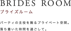 BRIDES ROOM ブライズルーム パーティの主役を飾るブライベート空間。落ち着いた時間を過ごして。